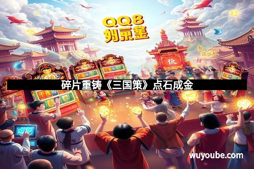 碎片重铸《三国策》点石成金 碎片重铸《三国策》点石成金